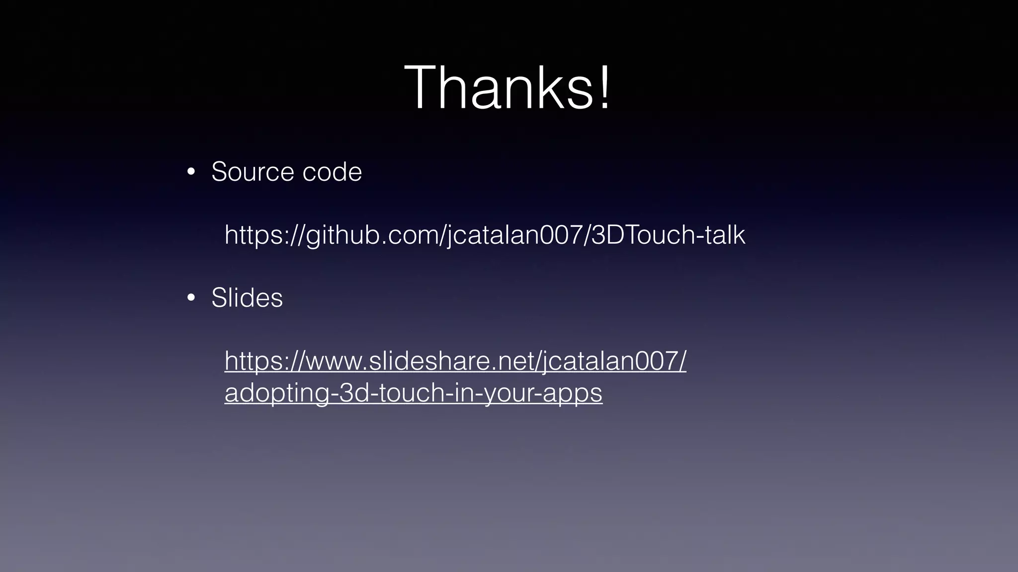 Thanks!
• Source code
https://github.com/jcatalan007/3DTouch-talk
• Slides
https://www.slideshare.net/jcatalan007/
adopting-3d-touch-in-your-apps
 