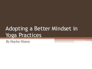 Adopting a Better Mindset in
Yoga Practices
By Hayley Ninnis
 