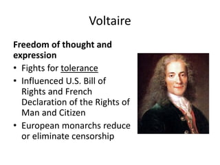 Voltaire
Freedom of thought and
expression
• Fights for tolerance
• Influenced U.S. Bill of
Rights and French
Declaration of the Rights of
Man and Citizen
• European monarchs reduce
or eliminate censorship

 