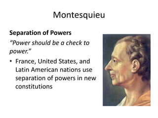 Montesquieu
Separation of Powers
“Power should be a check to
power.”
• France, United States, and
Latin American nations use
separation of powers in new
constitutions

 