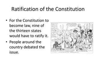 Ratification of the Constitution
• For the Constitution to
become law, nine of
the thirteen states
would have to ratify it.
• People around the
country debated the
issue.

 