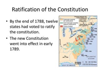 Ratification of the Constitution
• By the end of 1788, twelve
states had voted to ratify
the constitution.
• The new Constitution
went into effect in early
1789.

 