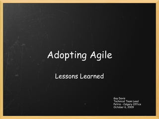 Adopting Agile Lessons Learned Guy Davis Technical Team Lead Petris - Calgary Office October 6, 2009 