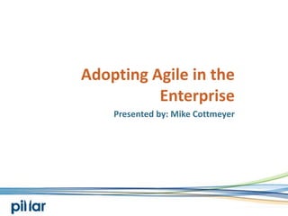 Adopting Agile in the Enterprise Presented by: Mike Cottmeyer 
