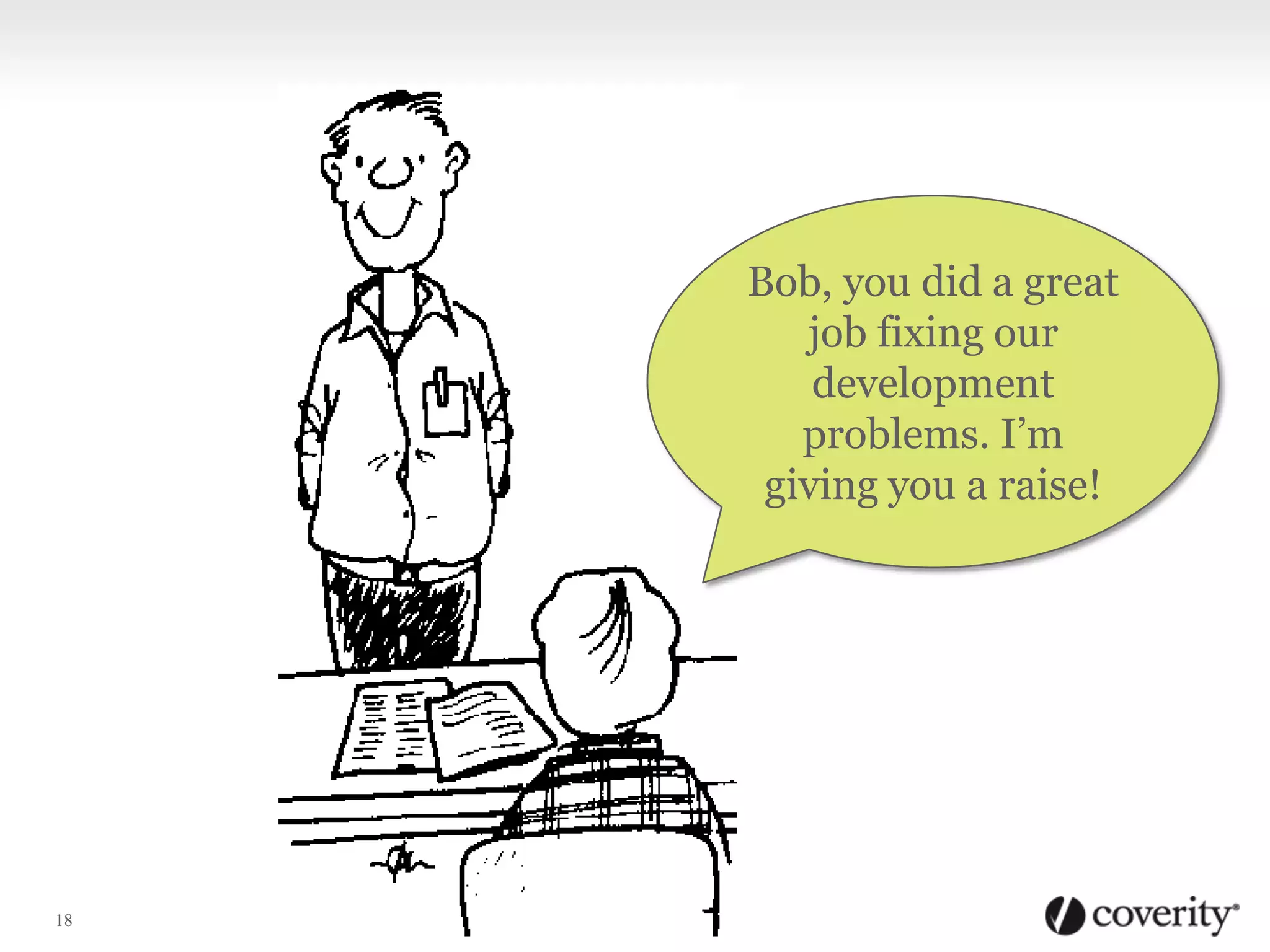 Bob, you did a great
job fixing our
development
problems. I’m
giving you a raise!

18

 