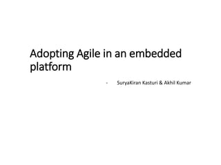 Adopting Agile in an embedded
platform
- SuryaKiran Kasturi & Akhil Kumar
 