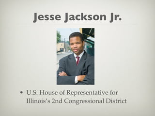 Jesse Jackson Jr.




• U.S. House of Representative for
  Illinois’s 2nd Congressional District
 