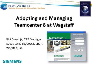 Adopting and Managing Teamcenter 8 at Wagstaff Rick Stavanja, CAD Manager Dave Stockdale, CAD Support Wagstaff, Inc. 