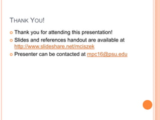 Thank You!Thank you for attending this presentation!Slides and references handout are available at http://www.slideshare.net/mciszekPresenter can be contacted at mpc16@psu.edu