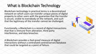 What is Blockchain Technology
Blockchain technology in practical terms is a decentralized
network on which users can trans...