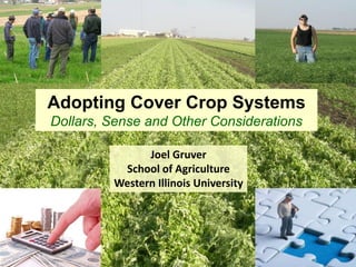 Adopting Cover Crop Systems
Dollars, Sense and Other Considerations
Joel Gruver
School of Agriculture
Western Illinois University
 