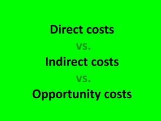Direct costs
vs.
Indirect costs
vs.
Opportunity costs
 