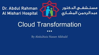 Cloud Transformation
By AbdulAziz Nasser Alkhalif
 