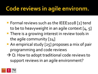 Code reviews in agile environm. <ul><li>Formal reviews such as the IEEE1028 [2] tend to be too heavyweight in agile contex...