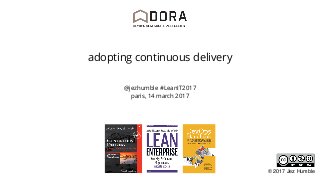 @jezhumble #LeanIT2017
paris, 14 march 2017
adopting continuous delivery
© 2017 Jez Humble
 