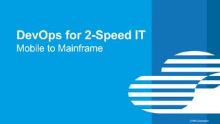 19 © IBM Corporation
DevOps for 2-Speed IT
Mobile to Mainframe
 