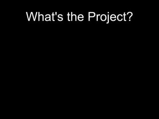 What's the Project?
 