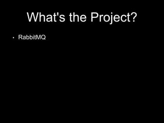 What's the Project?
• RabbitMQ
 