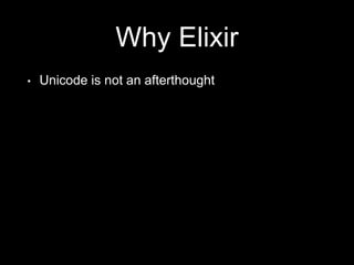 Why Elixir
• Unicode is not an afterthought
 
