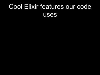 Cool Elixir features our code
uses
 