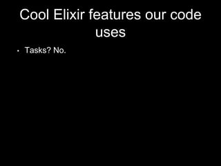 Cool Elixir features our code
uses
• Tasks? No.
 