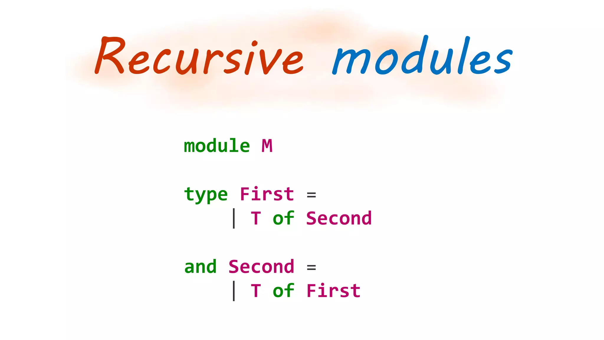 Recursive modules
module M
type First =
| T of Second
and Second =
| T of First
 