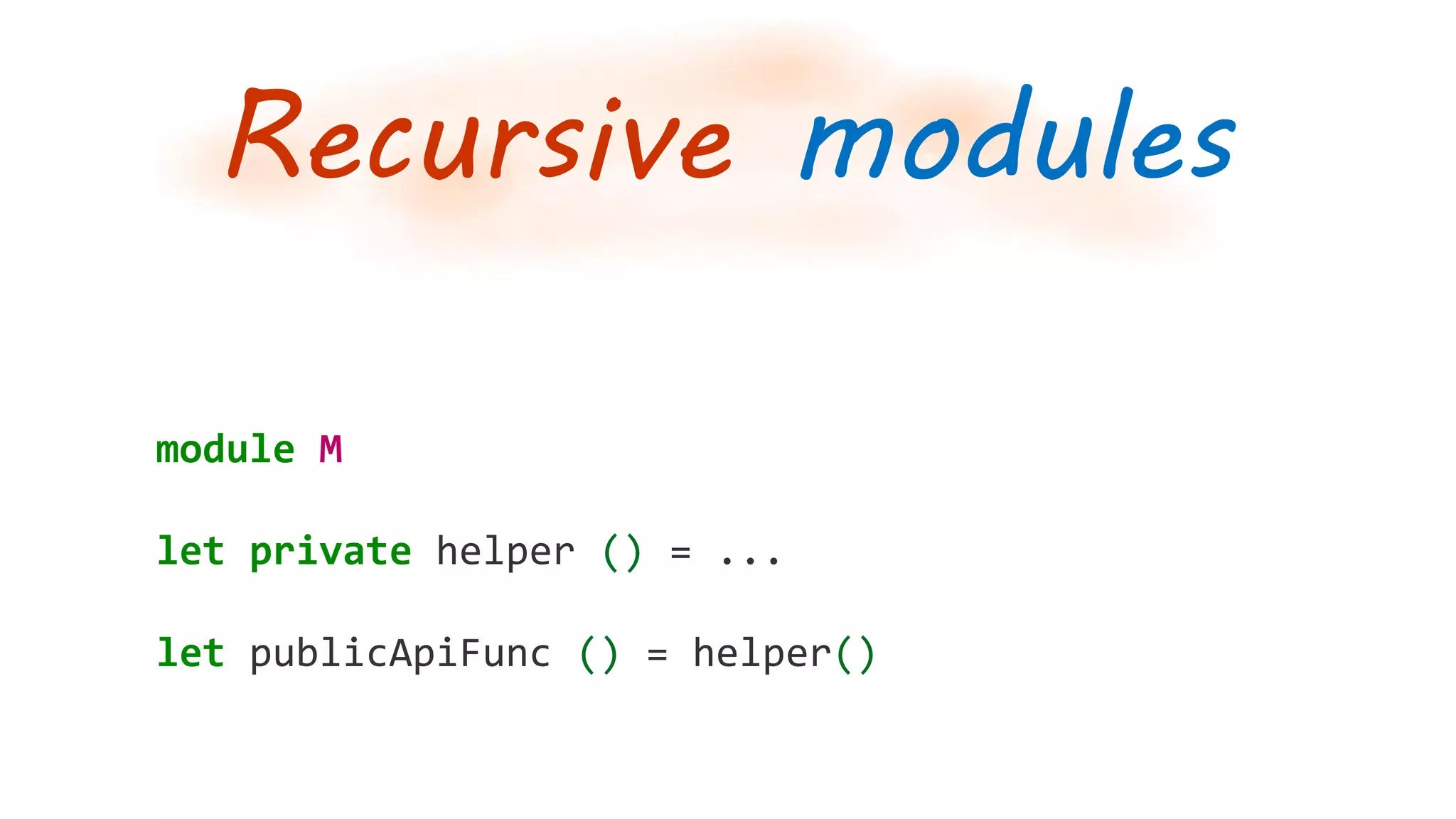 Recursive modules
module M
let private helper () = ...
let publicApiFunc () = helper()
 