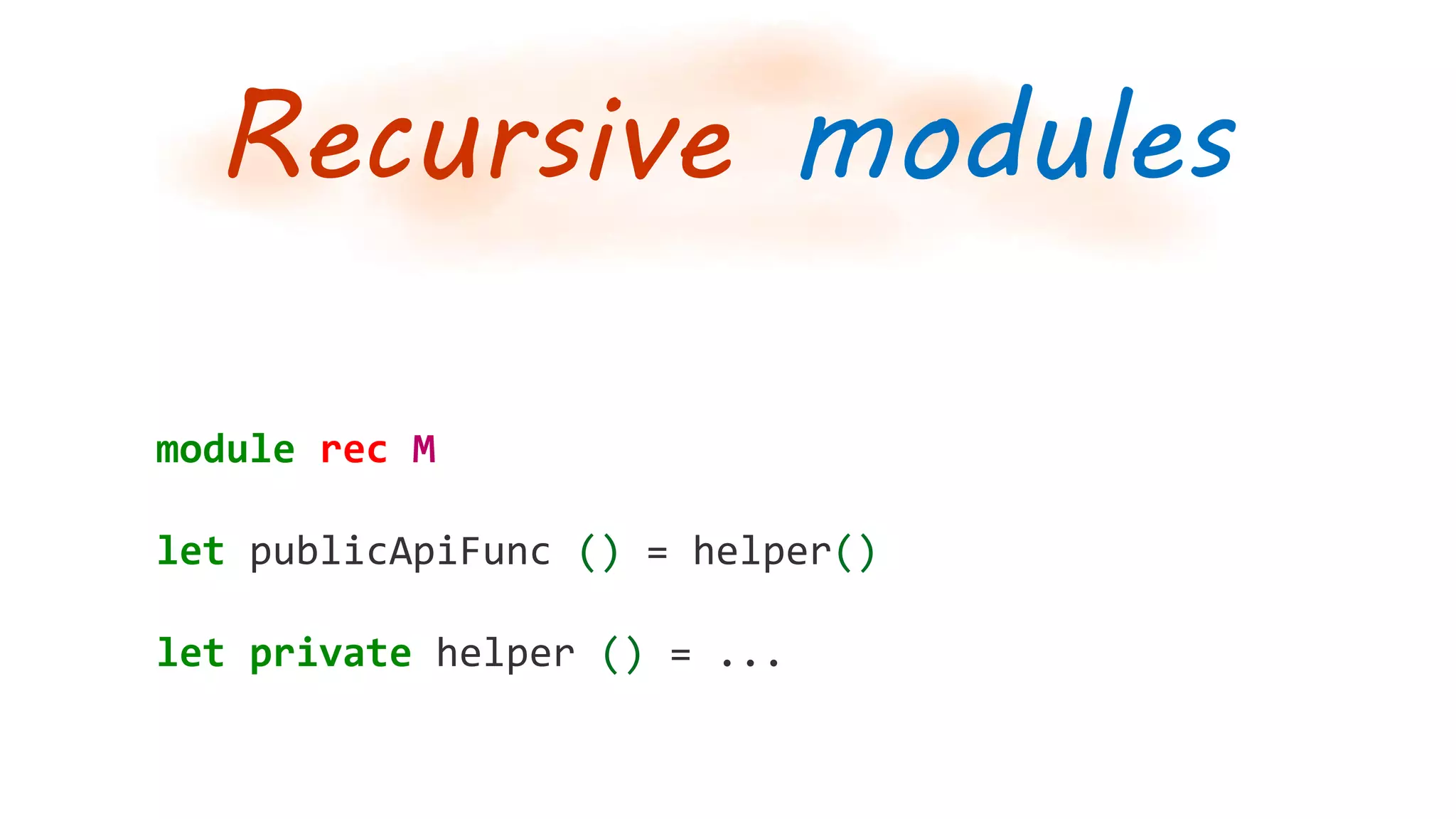 Recursive modules
module rec M
let publicApiFunc () = helper()
let private helper () = ...
 