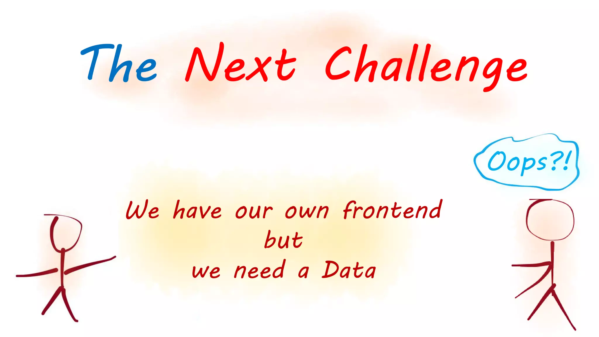 We have our own frontend
but
we need a Data
The Next Challenge
Oops?!
 