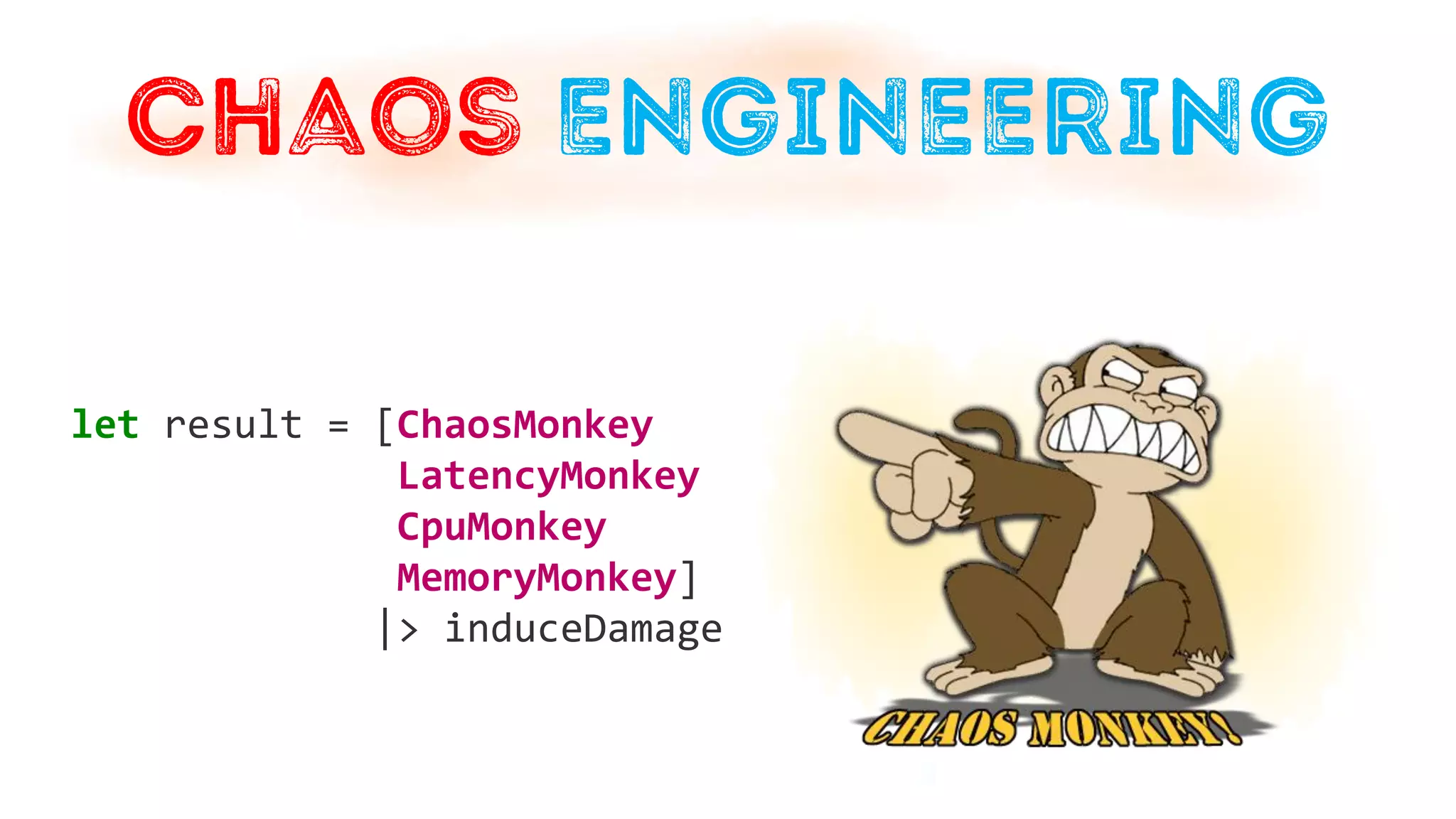 let result = [ChaosMonkey
LatencyMonkey
CpuMonkey
MemoryMonkey]
|> induceDamage
 