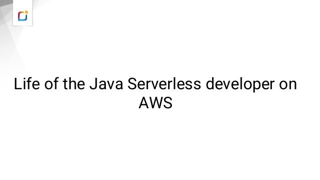 Life of the Java Serverless developer on
AWS
 