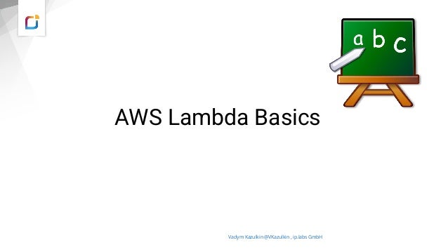 AWS Lambda Basics
Vadym Kazulkin @VKazulkin , ip.labs GmbH
 