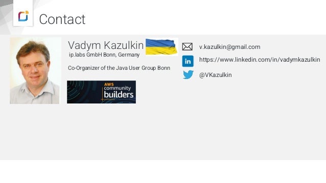 Contact
Vadym Kazulkin
ip.labs GmbH Bonn, Germany
Co-Organizer of the Java User Group Bonn
v.kazulkin@gmail.com
@VKazulkin
https://www.linkedin.com/in/vadymkazulkin
https://www.iplabs.de/
 
