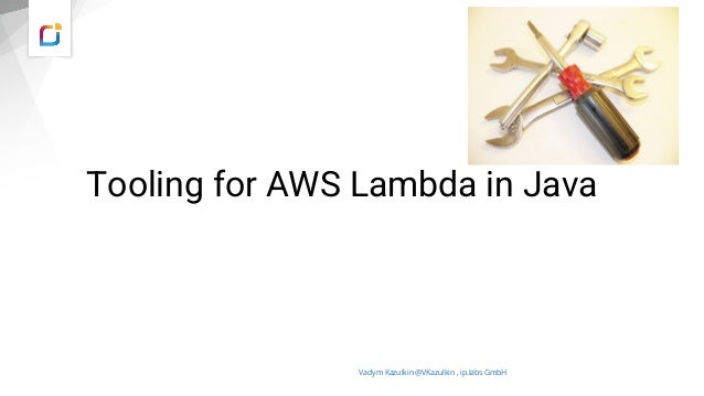 Tooling for AWS Lambda in Java
Vadym Kazulkin @VKazulkin , ip.labs GmbH
 