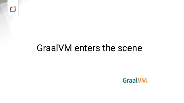 GraalVM enters the scene
Source: https://www.graalvm.org/
 