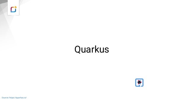 Quarkus
Source: https://quarkus.io/
 