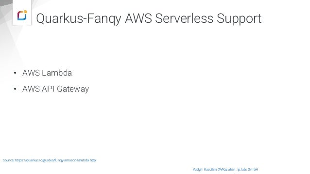 Quarkus-Fanqy AWS Serverless Support
• AWS Lambda
• AWS API Gateway
Vadym Kazulkin @VKazulkin , ip.labs GmbH
Source: https://quarkus.io/guides/funqy-amazon-lambda-http
 