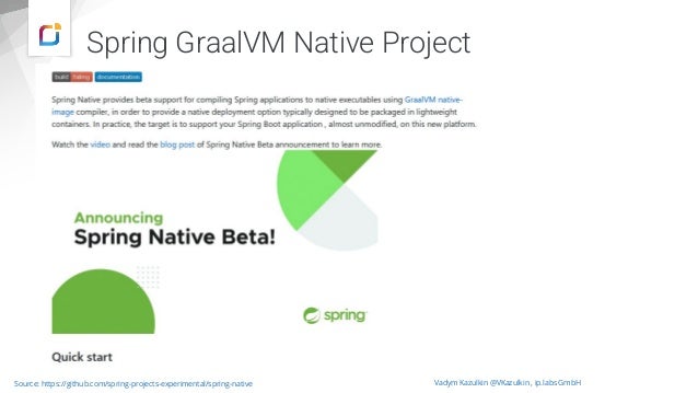 Spring GraalVM Native Project
Vadym Kazulkin @VKazulkin , ip.labs GmbH
Source: https://github.com/spring-projects-experimental/spring-native
 