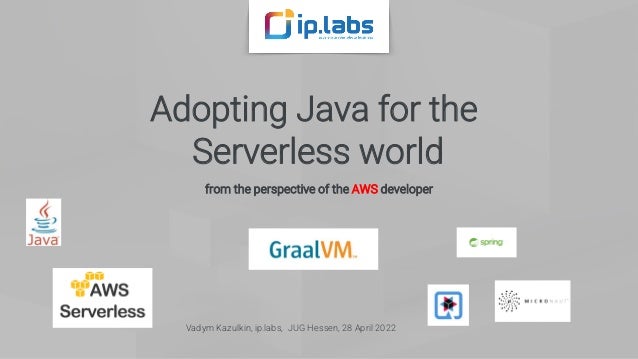 Adopting Java for the
Serverless world
from the perspective of the AWS developer
Vadym Kazulkin, ip.labs, JUG Hessen, 28 April 2022
 