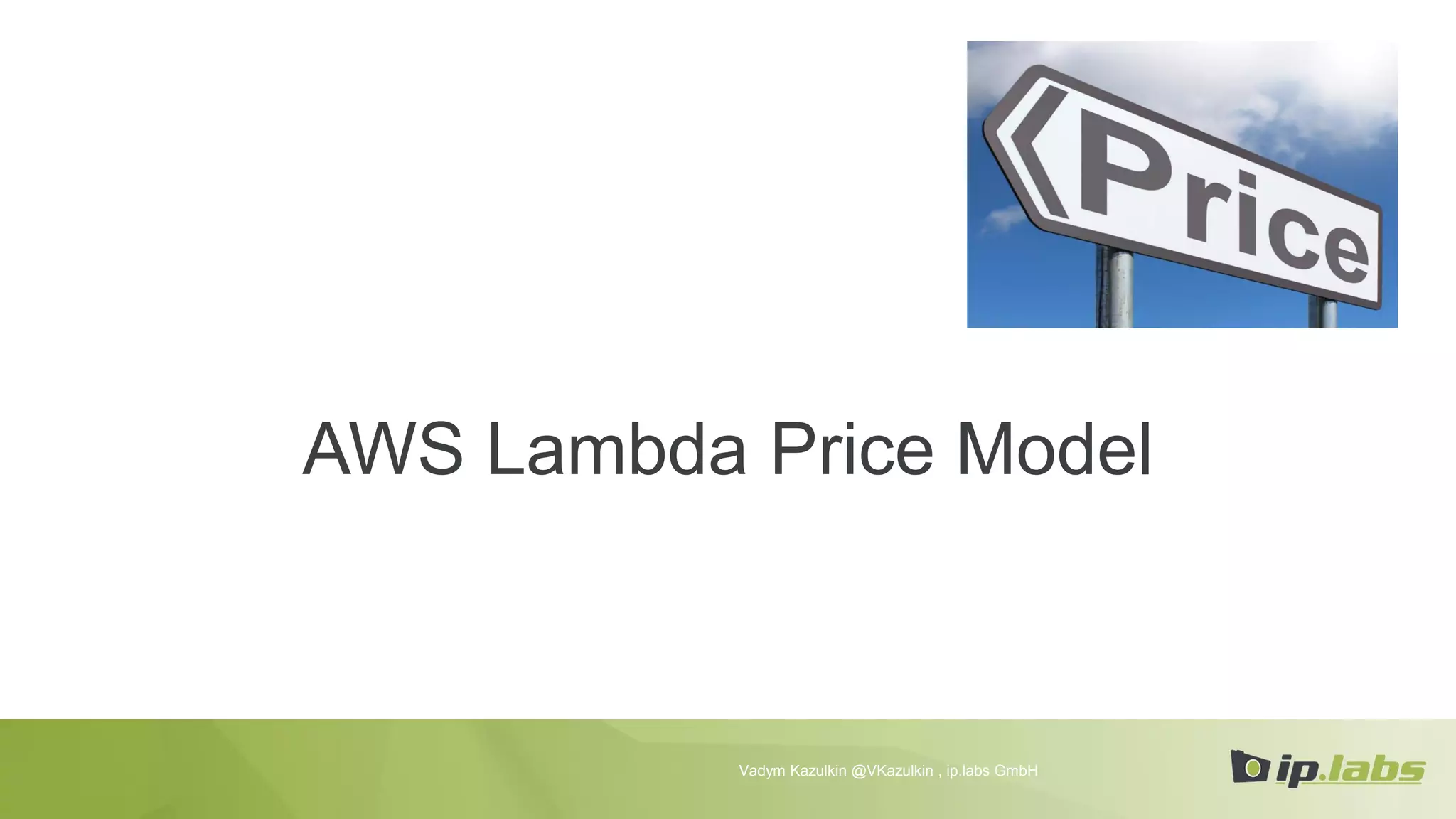 AWS Lambda Price Model
Vadym Kazulkin @VKazulkin , ip.labs GmbH
 