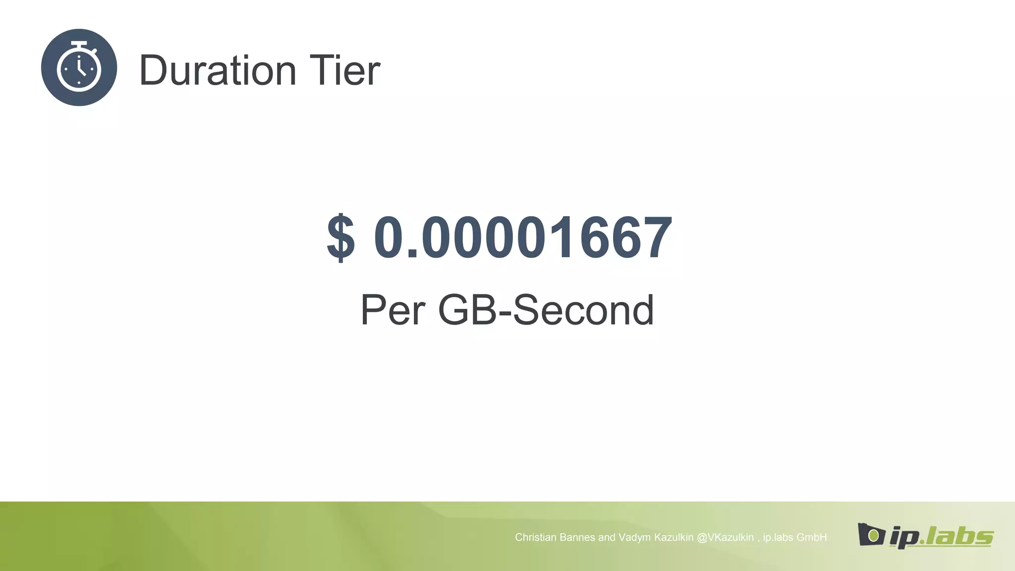 Duration Tier
$ 0.00001667
Per GB-Second
Christian Bannes and Vadym Kazulkin @VKazulkin , ip.labs GmbH
 