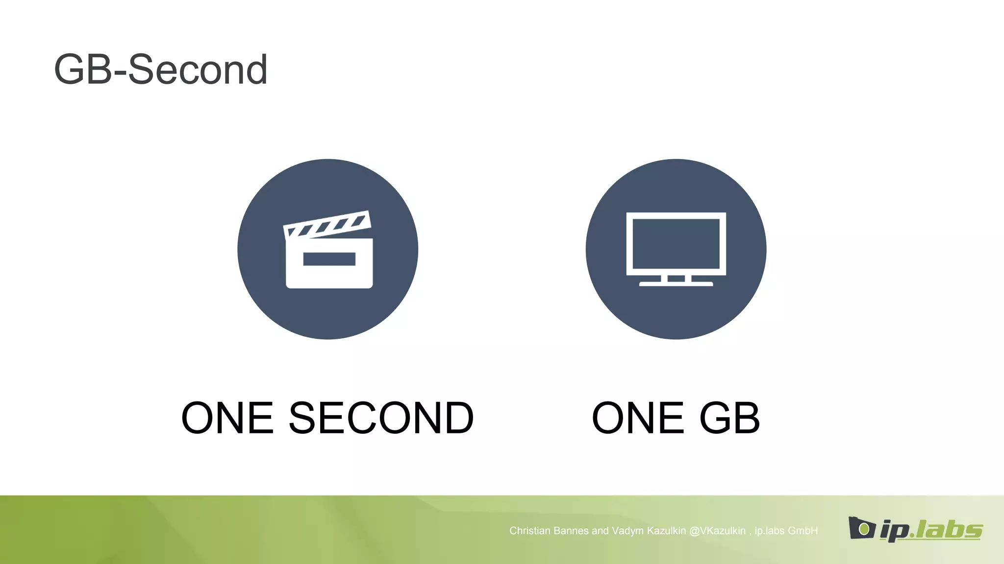 GB-Second
ONE SECOND ONE GB
Christian Bannes and Vadym Kazulkin @VKazulkin , ip.labs GmbH
 