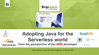Adopting Java for the
Serverless world
from the perspective of the AWS developer
Vadym Kazulkin, ip.labs, Serverless Singapore, 16 February 2021
 