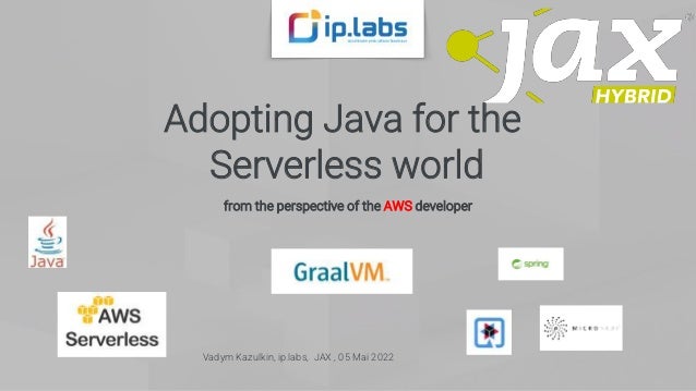 Adopting Java for the
Serverless world
from the perspective of the AWS developer
Vadym Kazulkin, ip.labs, JAX , 05 Mai 2022
 