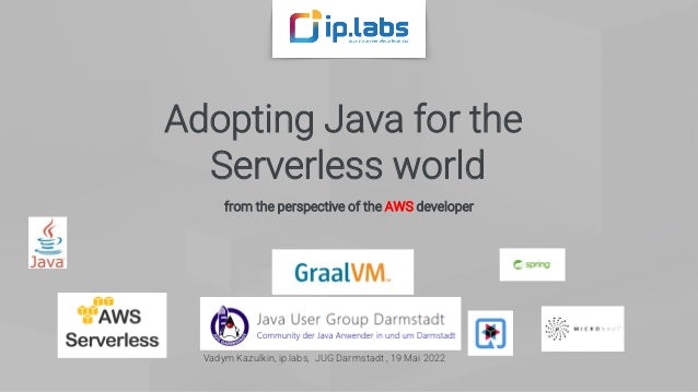 Adopting Java for the
Serverless world
from the perspective of the AWS developer
Vadym Kazulkin, ip.labs, JUG Darmstadt , 19 Mai 2022
 