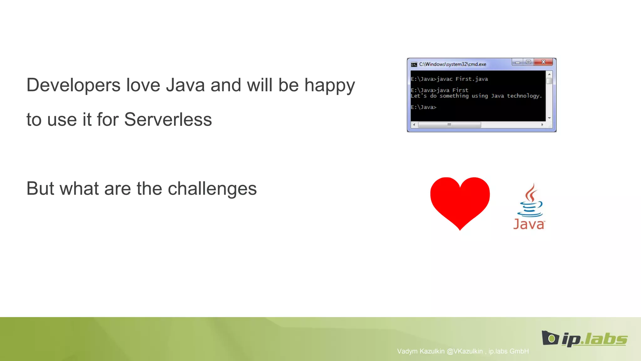 Developers love Java and will be happy
to use it for Serverless
But what are the challenges
Vadym Kazulkin @VKazulkin , ip.labs GmbH
 