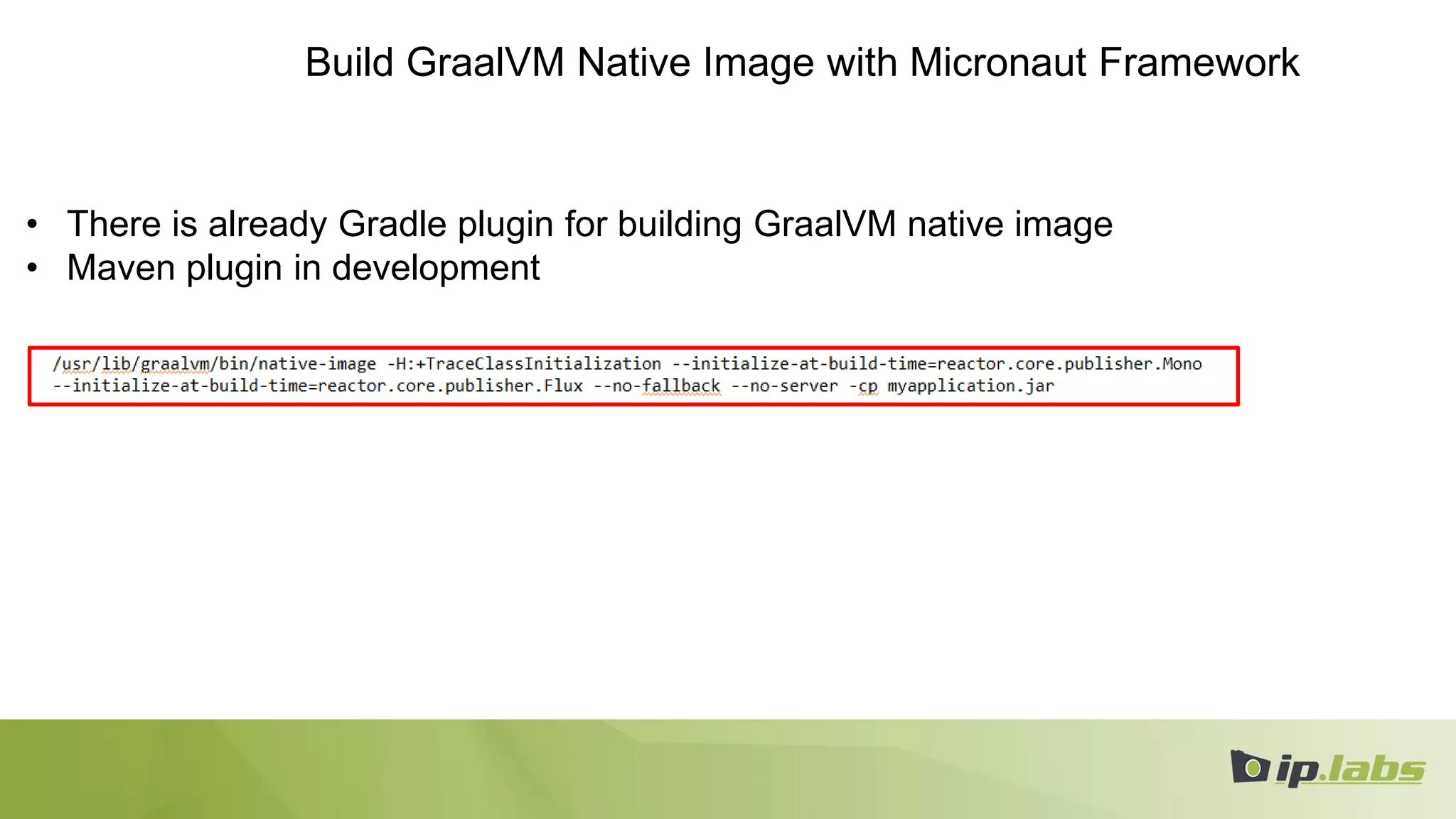 Build GraalVM Native Image with Micronaut Framework
• There is already Gradle plugin for building GraalVM native image
• Maven plugin in development
 