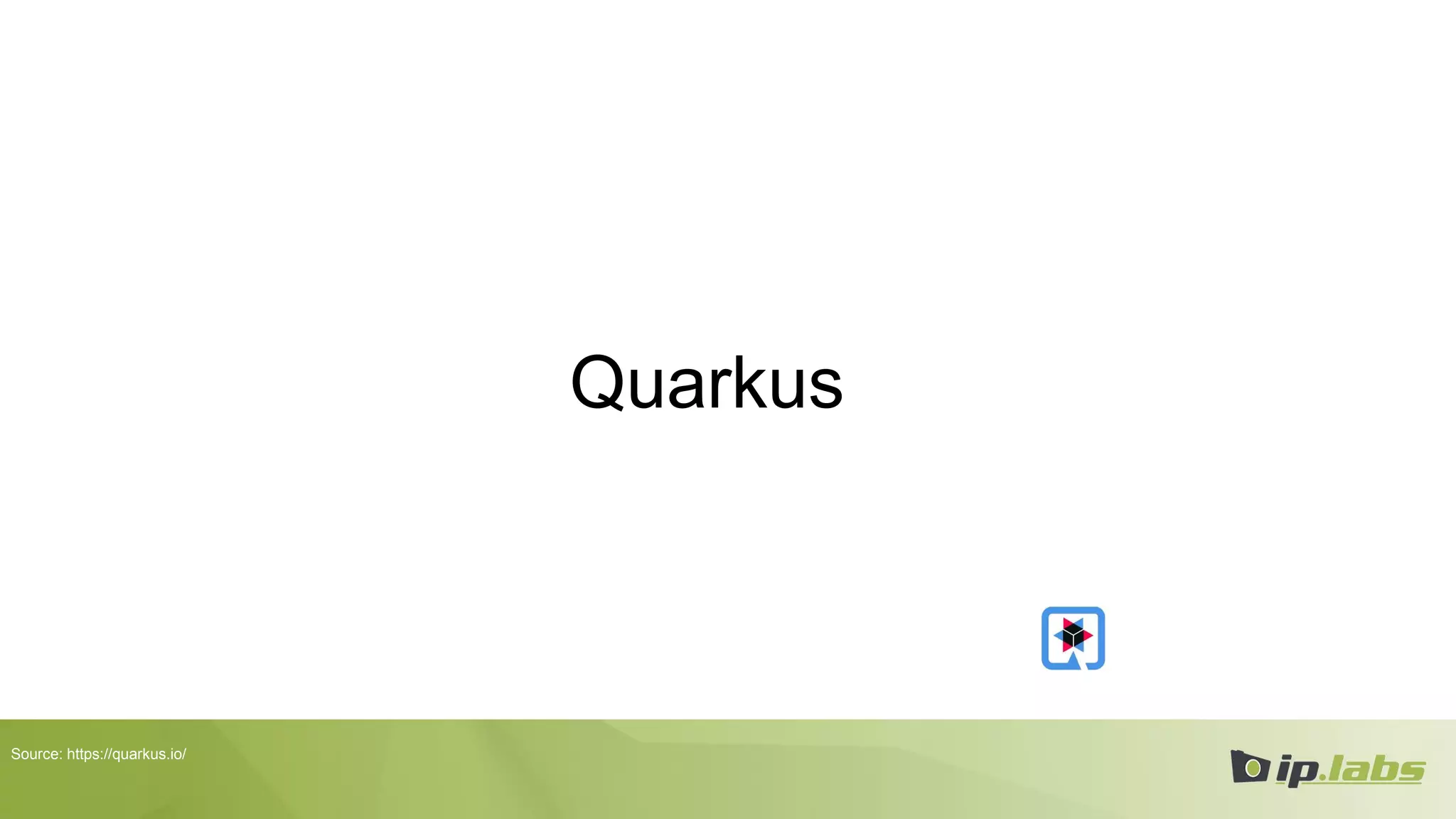 Quarkus
Source: https://quarkus.io/
 