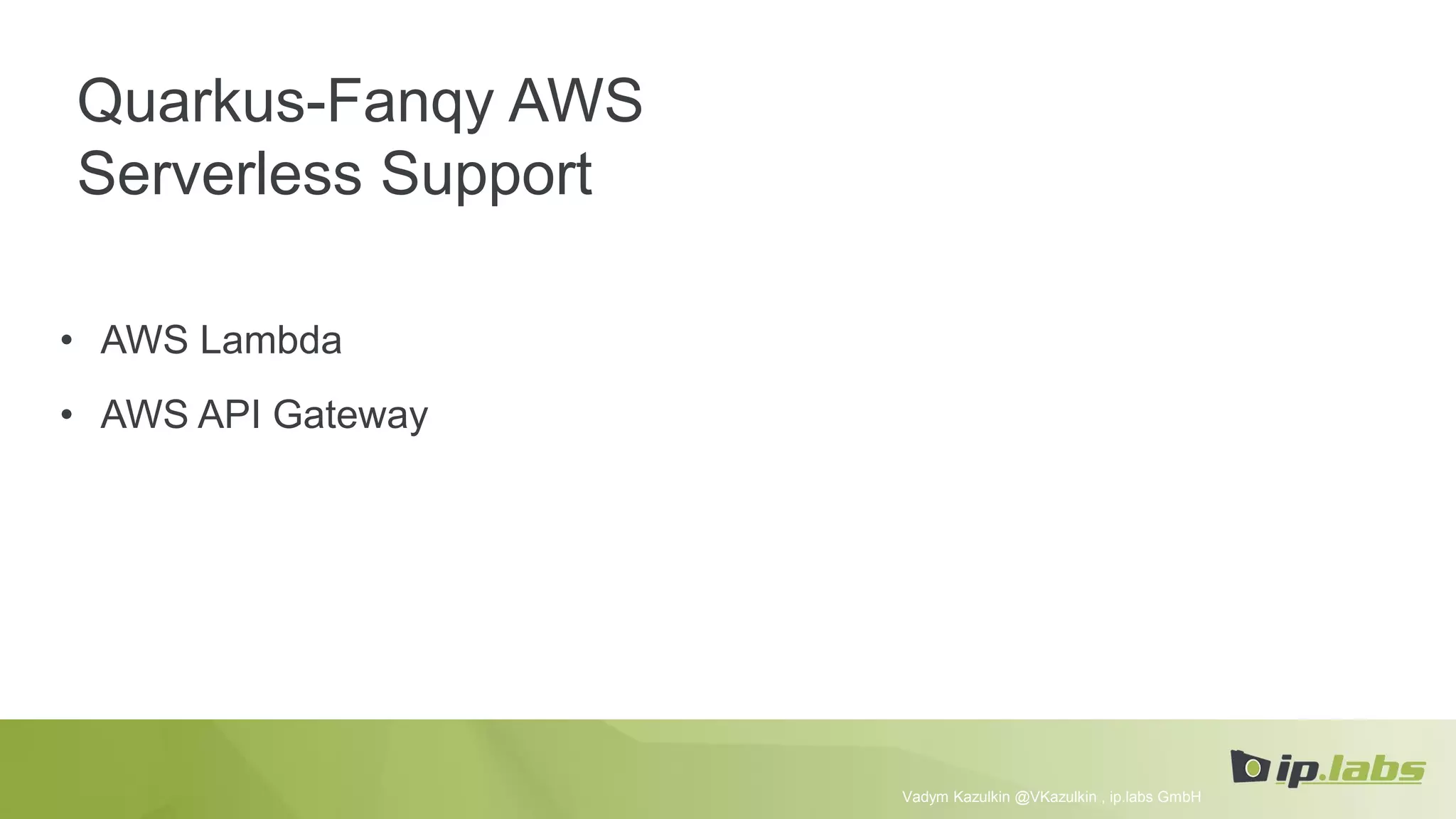 Quarkus-Fanqy AWS
Serverless Support
• AWS Lambda
• AWS API Gateway
Vadym Kazulkin @VKazulkin , ip.labs GmbH
 