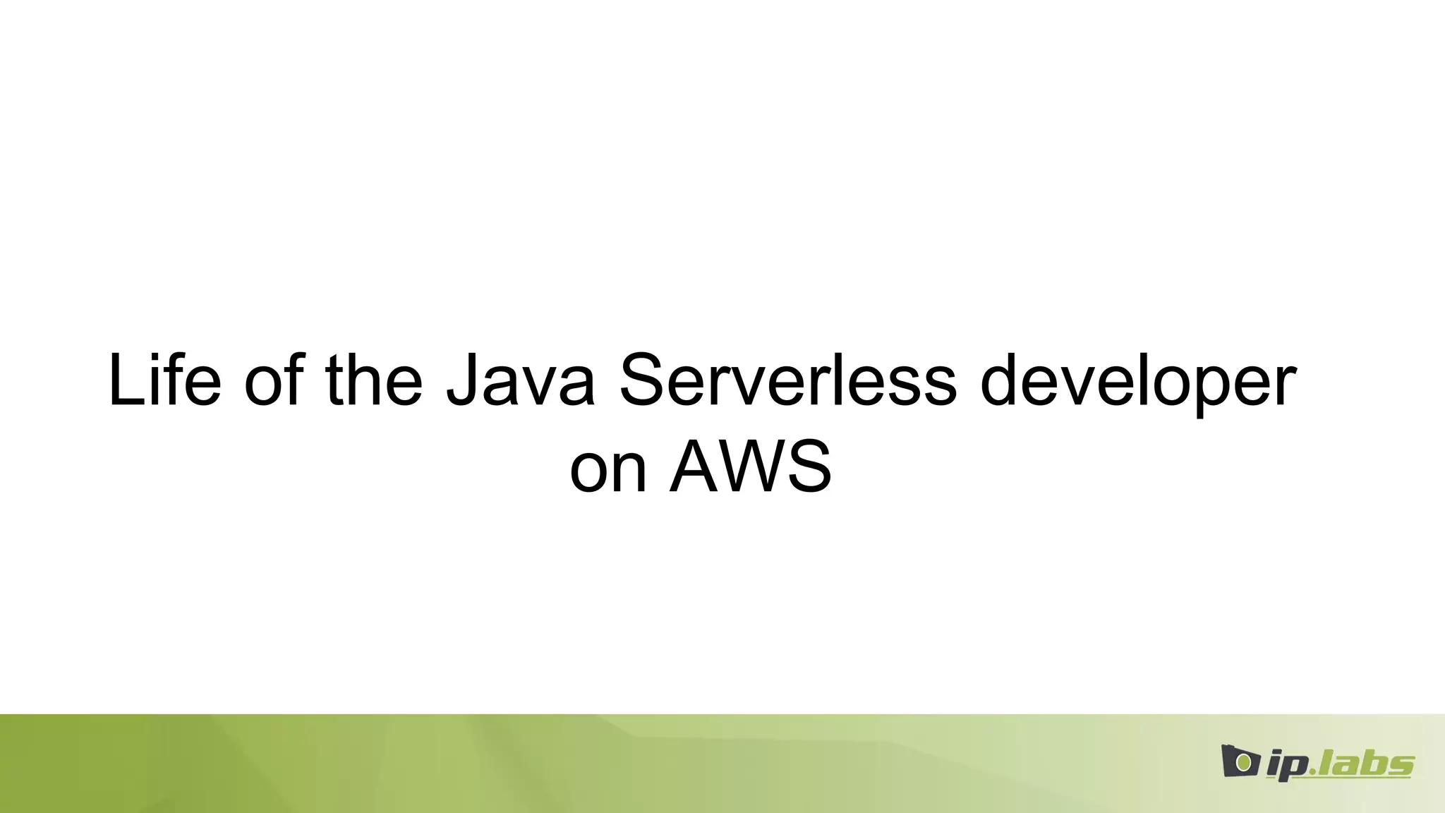 Life of the Java Serverless developer
on AWS
 